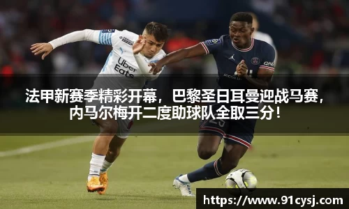 法甲新赛季精彩开幕，巴黎圣日耳曼迎战马赛，内马尔梅开二度助球队全取三分！